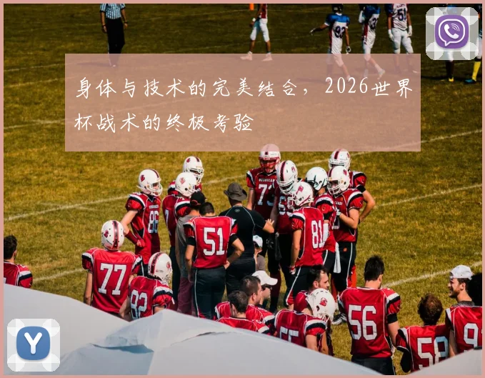 身体与技术的完美结合，2026世界杯战术的终极考验