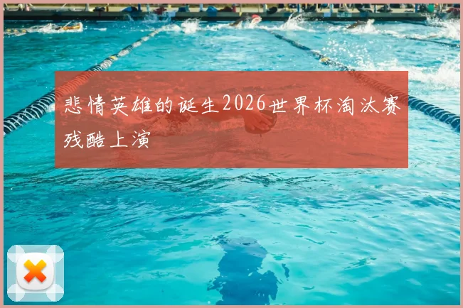 悲情英雄的诞生2026世界杯淘汰赛残酷上演