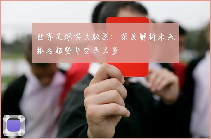 世界足球实力版图：深度解析未来排名趋势与变革力量