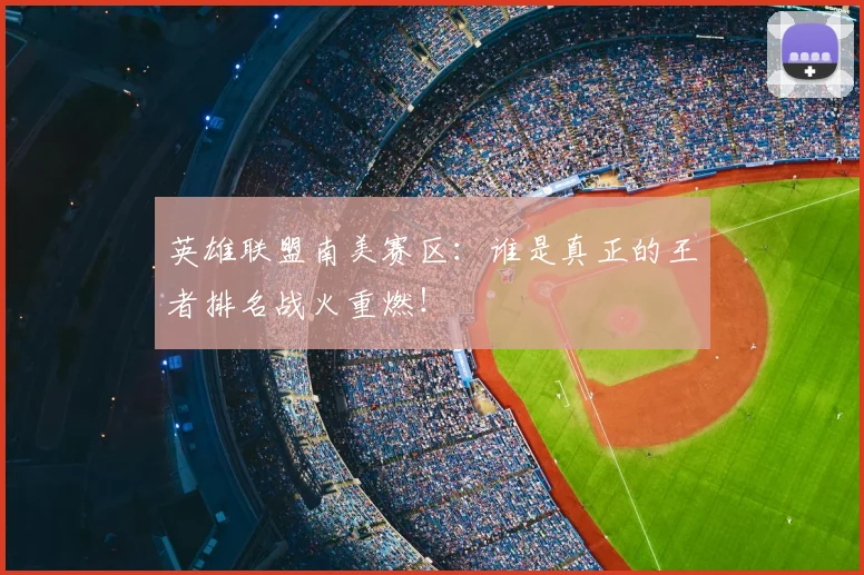 英雄联盟南美赛区：谁是真正的王者排名战火重燃！