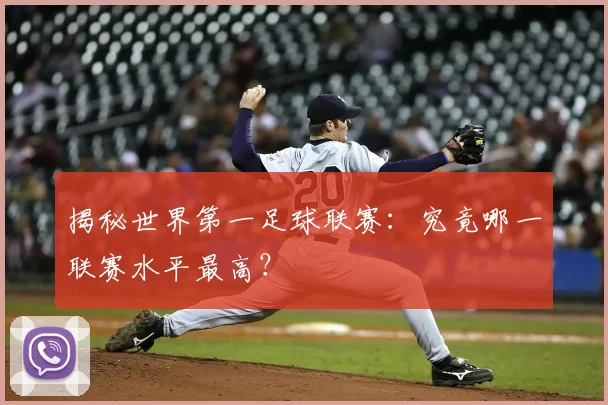揭秘世界第一足球联赛：究竟哪一联赛水平最高？