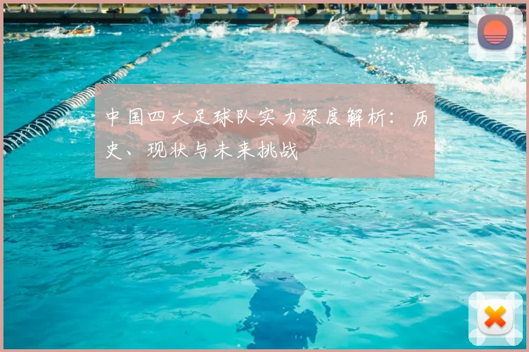 中国四大足球队实力深度解析：历史、现状与未来挑战
