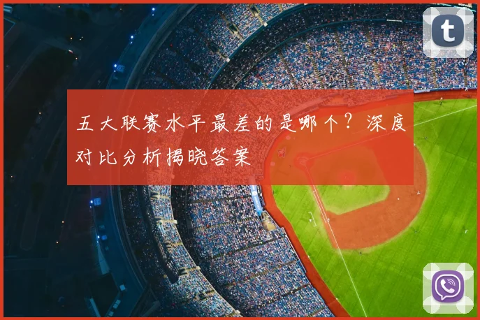 五大联赛水平最差的是哪个？深度对比分析揭晓答案
