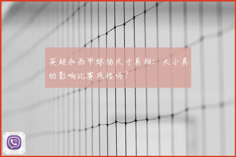 英超和西甲球场尺寸真相：大小真的影响比赛风格吗？
