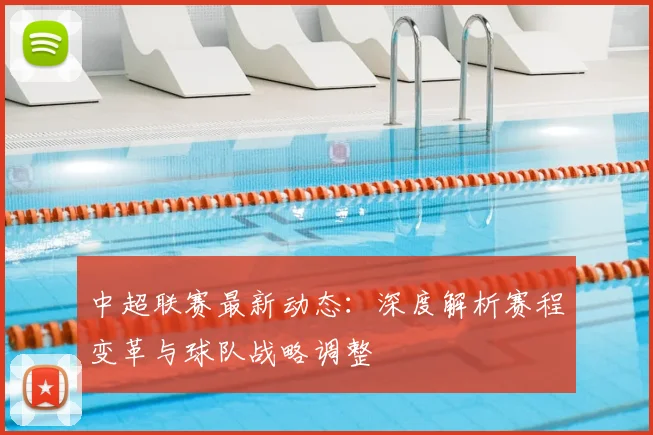 中超联赛最新动态：深度解析赛程变革与球队战略调整