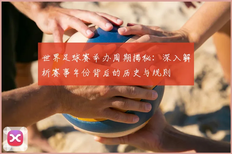 世界足球赛举办周期揭秘:深入解析赛事年份背后的历史与规则