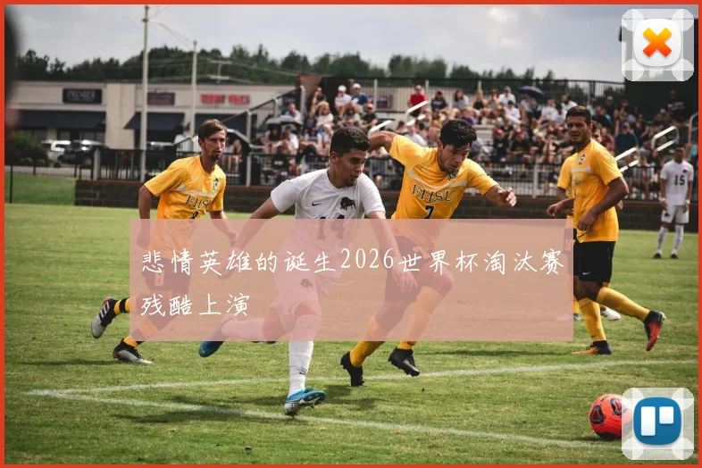 悲情英雄的诞生2026世界杯淘汰赛残酷上演
