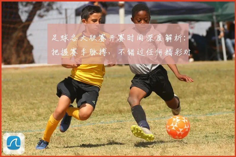 足球各大联赛开赛时间深度解析：把握赛季脉搏，不错过任何精彩对决