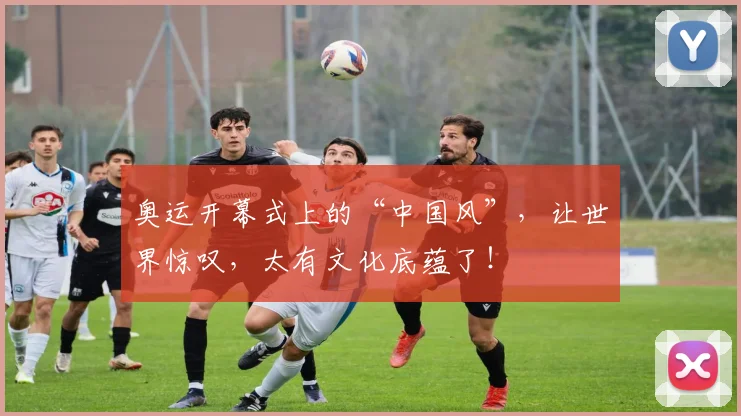 奥运开幕式上的“中国风”，让世界惊叹，太有文化底蕴了！
