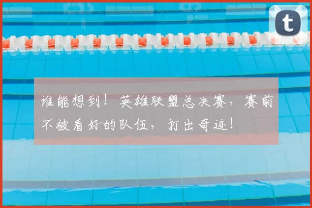 谁能想到！英雄联盟总决赛，赛前不被看好的队伍，打出奇迹！