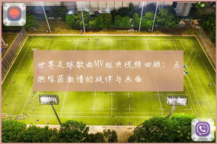 世界足球歌曲MV经典视频回顾：点燃绿茵激情的旋律与画面