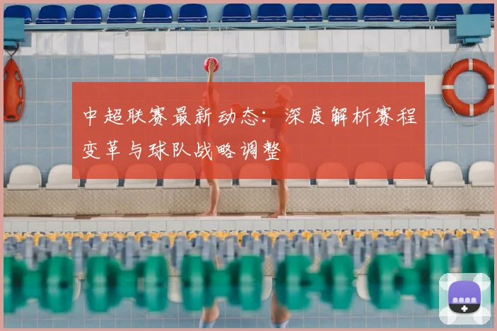 中超联赛最新动态：深度解析赛程变革与球队战略调整