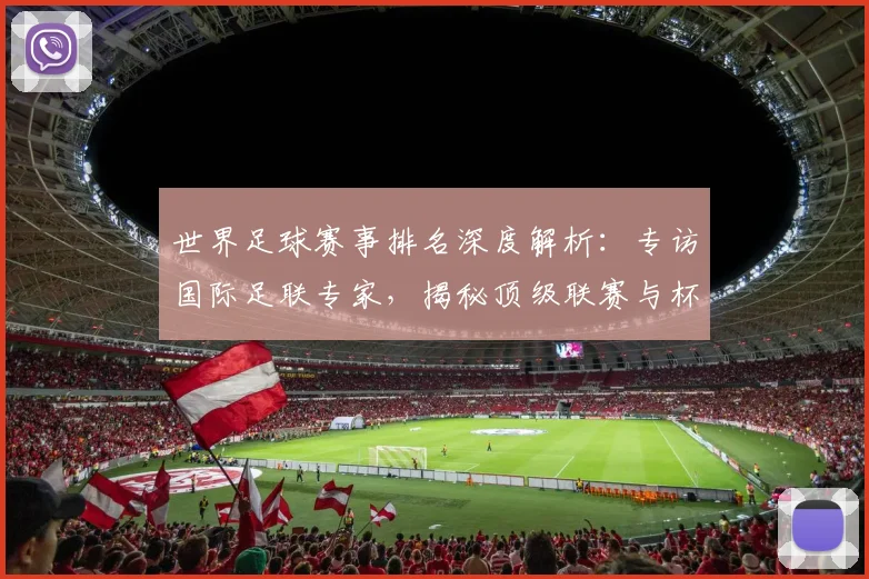 世界足球赛事排名深度解析：专访国际足联专家，揭秘顶级联赛与杯赛的权威评价体系_20260610190206