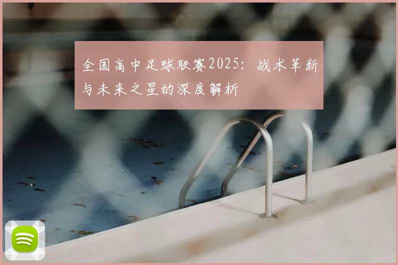 全国高中足球联赛2025：战术革新与未来之星的深度解析