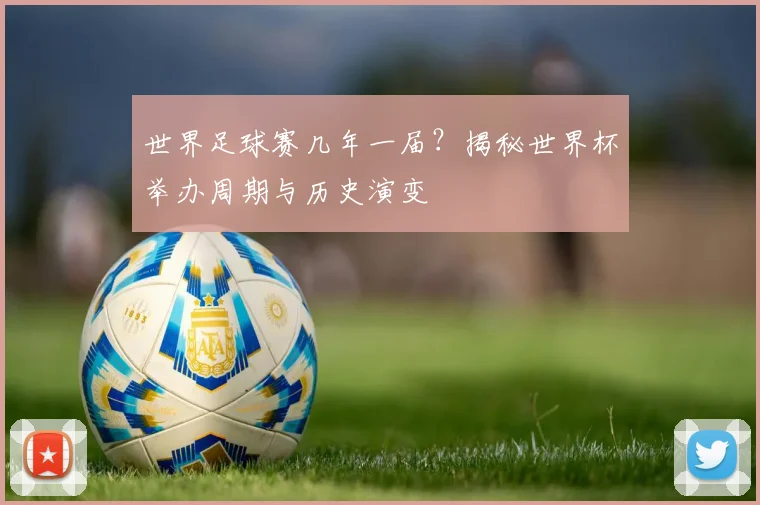 世界足球赛几年一届？揭秘世界杯举办周期与历史演变