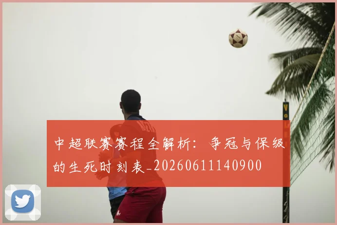 中超联赛赛程全解析：争冠与保级的生死时刻表_20260611140900