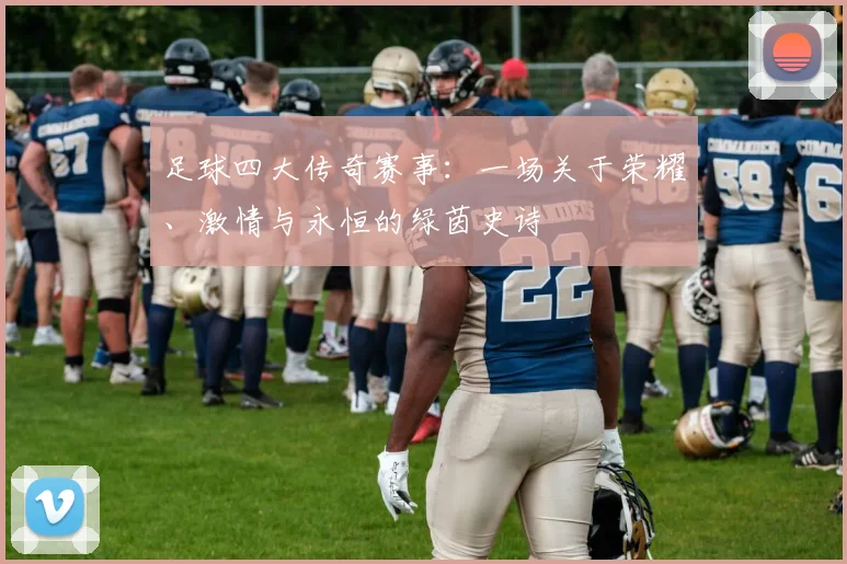 足球四大传奇赛事：一场关于荣耀、激情与永恒的绿茵史诗