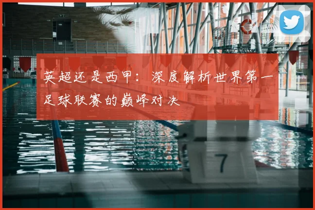 英超还是西甲：深度解析世界第一足球联赛的巅峰对决