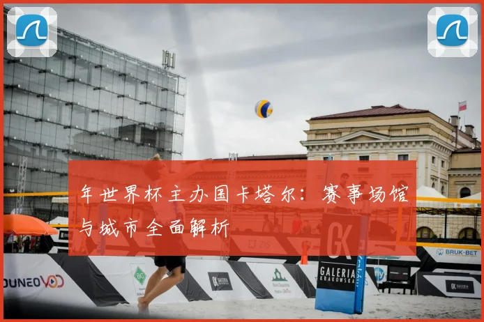 年世界杯主办国卡塔尔：赛事场馆与城市全面解析