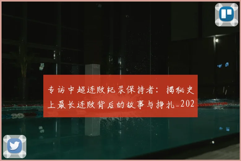 专访中超连败纪录保持者：揭秘史上最长连败背后的故事与挣扎_20260608195334