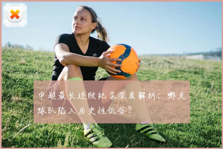 中超最长连败纪录深度解析：哪支球队陷入历史性低谷？