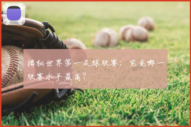 揭秘世界第一足球联赛：究竟哪一联赛水平最高？