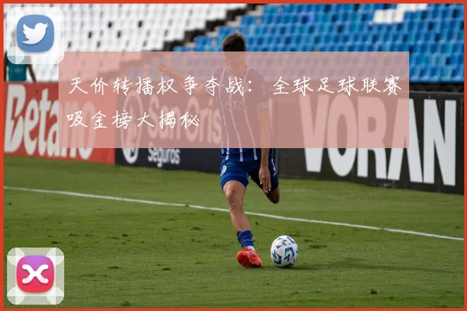 天价转播权争夺战：全球足球联赛吸金榜大揭秘