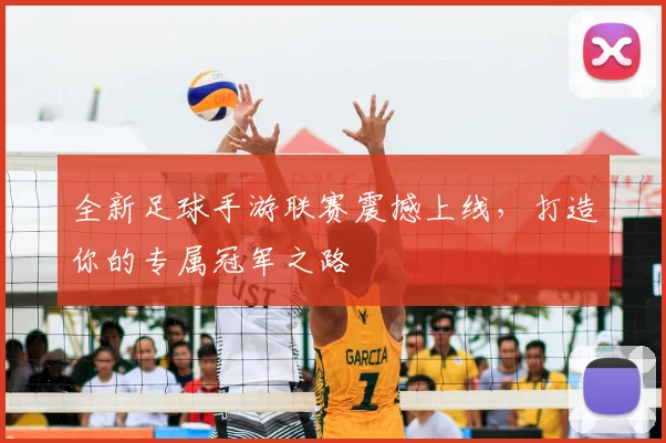 全新足球手游联赛震撼上线，打造你的专属冠军之路