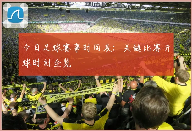 今日足球赛事时间表：关键比赛开球时刻全览