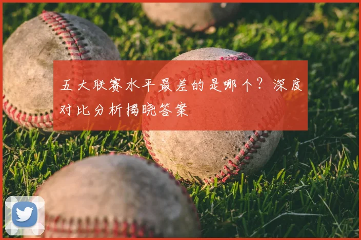 五大联赛水平最差的是哪个？深度对比分析揭晓答案